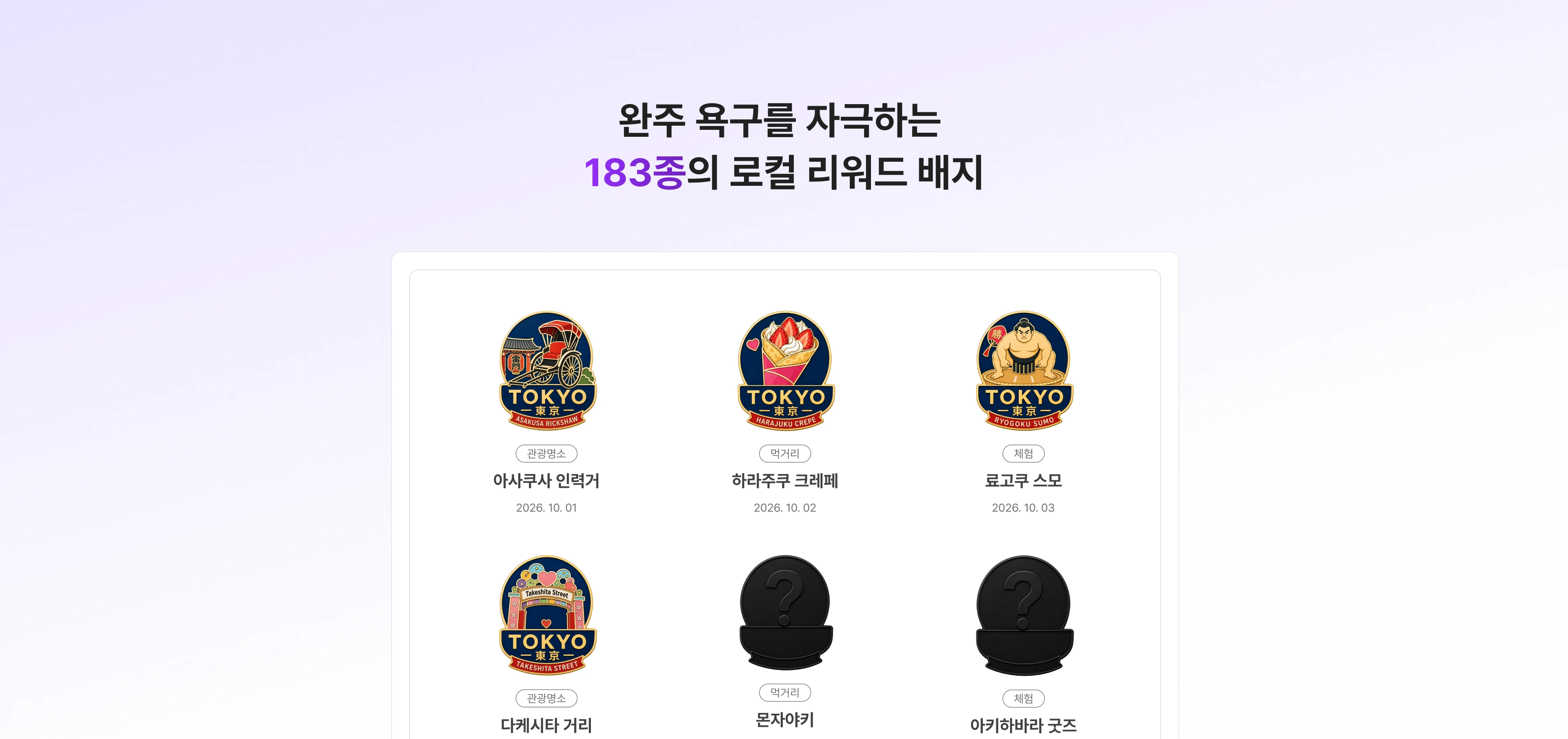 완주 욕구를 자극하는 183종의 로컬 리워드 배지. 아사쿠사 인력거, 하라주쿠 크레페, 료고쿠 스모 등 지역별 배지를 모을 수 있습니다.