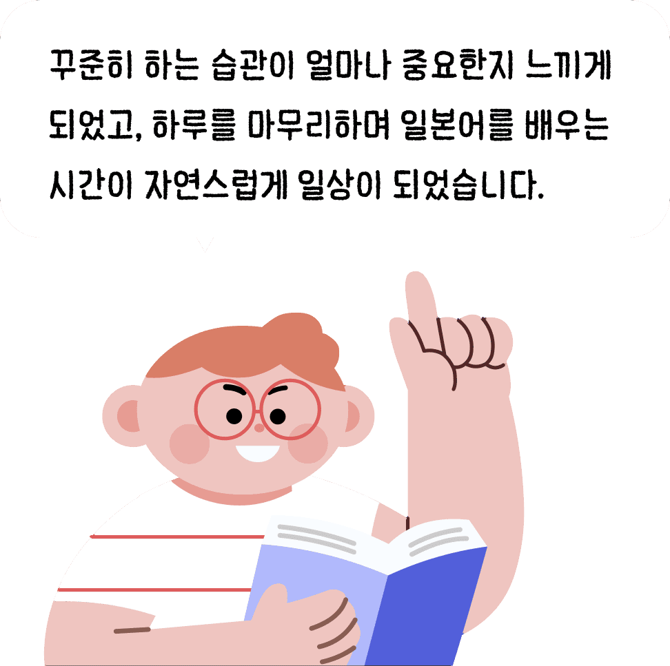 후기 — 꾸준히 하는 습관이 얼마나 중요한지 느끼게 되었고, 하루를 마무리하며 일본어를 배우는 시간이 자연스럽게 일상이 되었습니다.